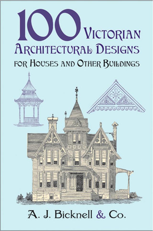 100 Victorian Architectural Designs for Houses and Other Buildings by A. J. Bicknell & Co.
