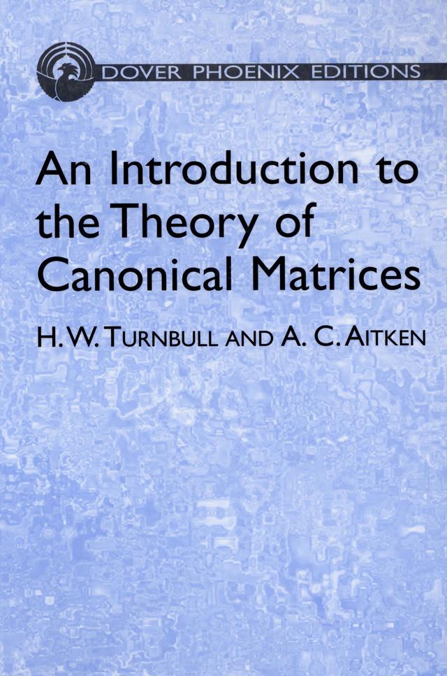 An Introduction to the Theory of Canonical Matrices by A. C. Aitken, H. W. Turnbull