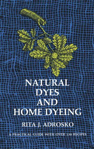 Natural Dyes and Home Dyeing by Rita J. Adrosko