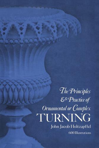 Principles & Practice of Ornamental or Complex Turning by John Jacob Holtzapffel