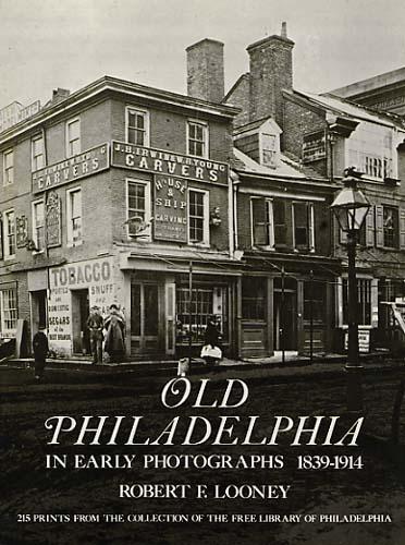 Old Philadelphia in Early Photographs 1839-1914 by Robert F. Looney