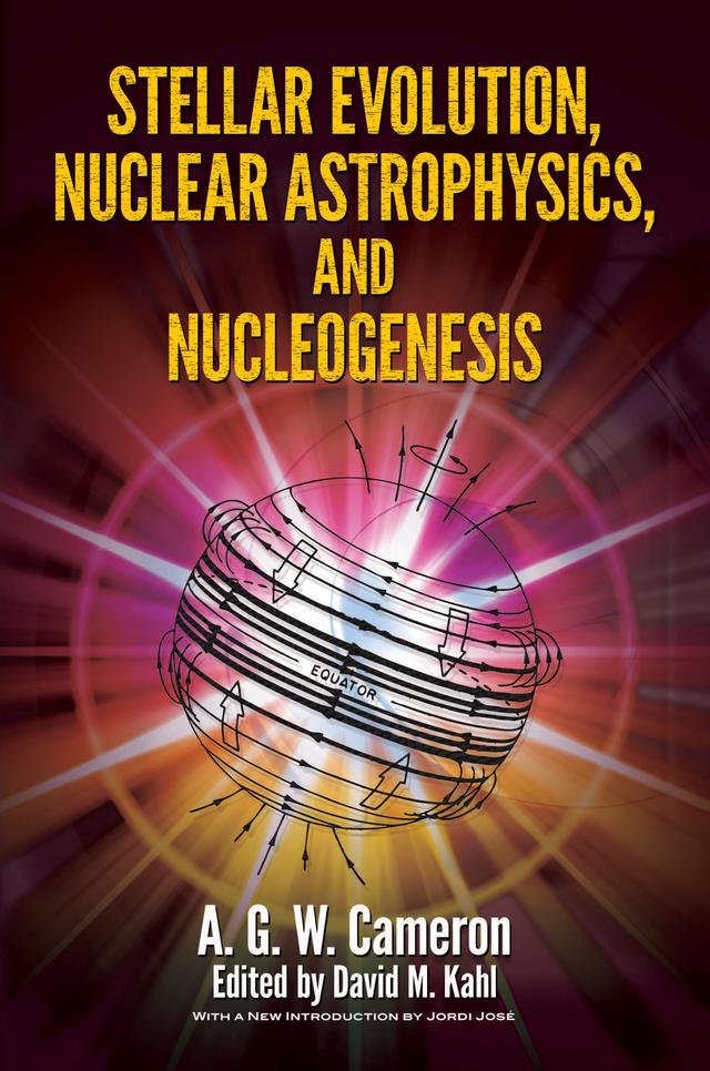 Stellar Evolution, Nuclear Astrophysics, and Nucleogenesis by A.G.W. Cameron, David Miles Kahl, Jordi Jose