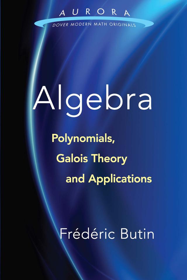 Algebra: Polynomials, Galois Theory and Applications by Frédéric Butin