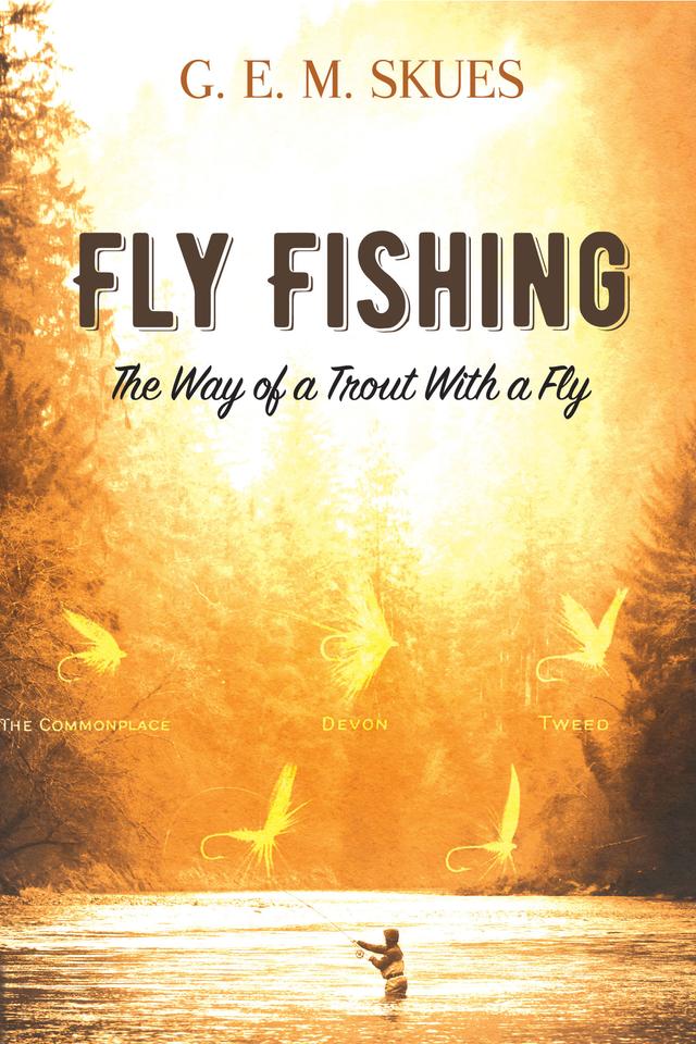 Fly Fishing: The Way of a Trout With a Fly by G.E.M. Skues