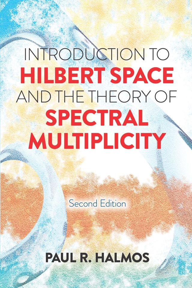 Introduction to Hilbert Space and the Theory of Spectral Multiplicity by Paul R. Halmos