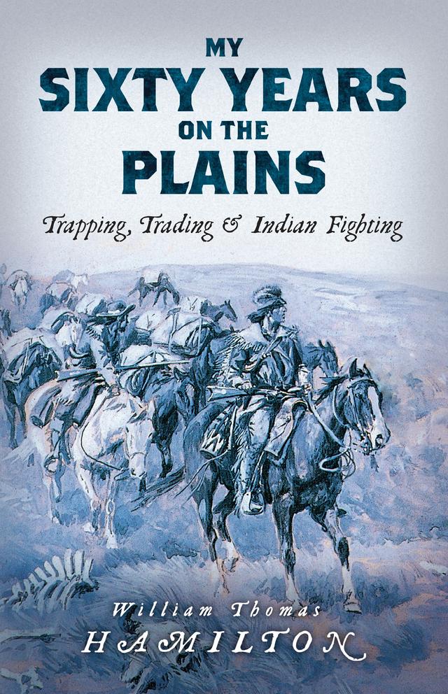 My Sixty Years on the Plains by William Thomas Hamilton
