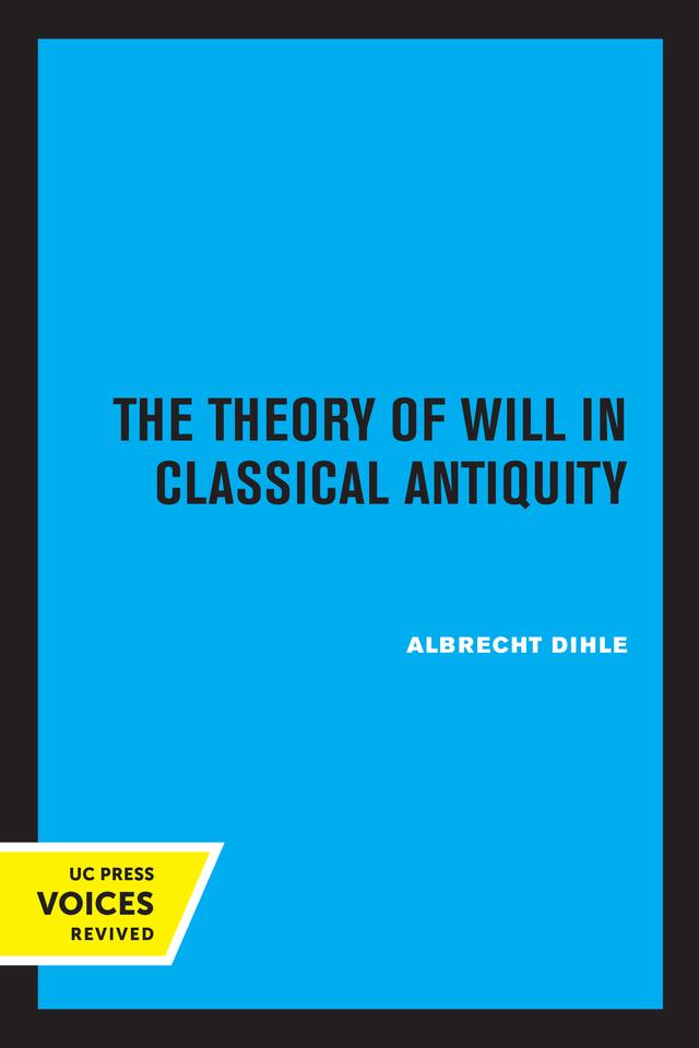 The Theory of Will in Classical Antiquity by Albrecht Dihle