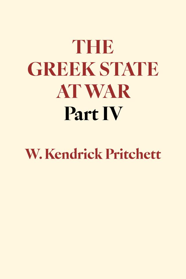 The Greek State at War, Part IV by W. Kendrick Pritchett