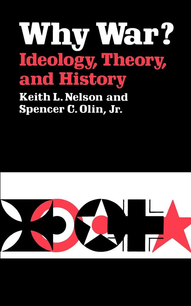 Why War? Ideology, Theory, and History by Keith L. Nelson, Spencer C. Olin