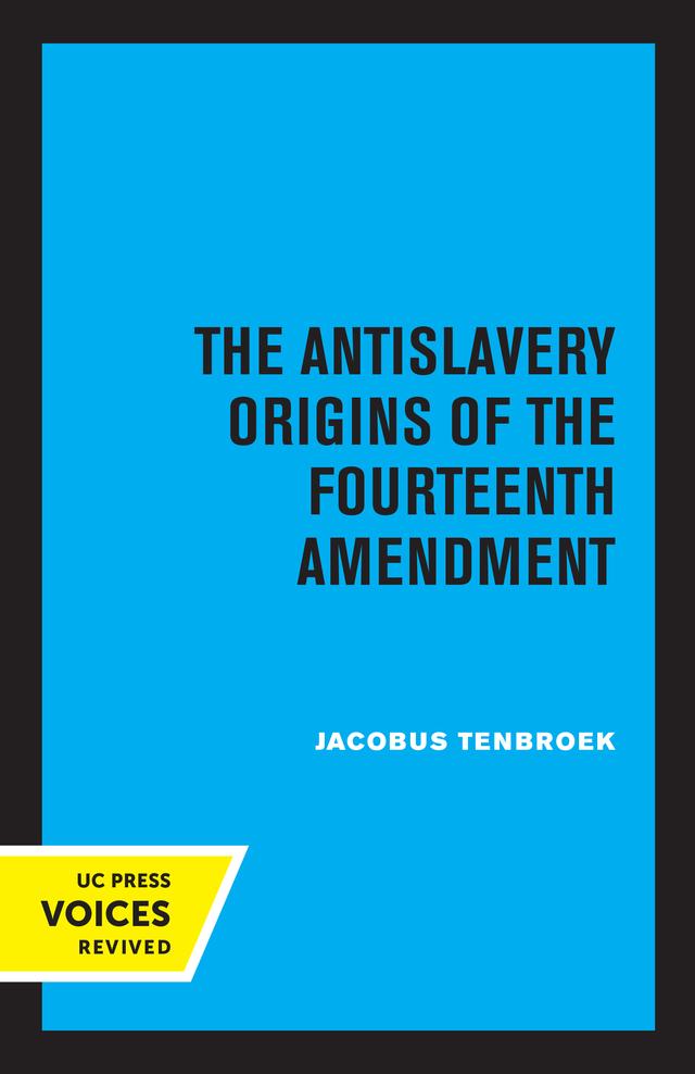 The Antislavery Origins of the Fourteenth Amendment by Jacobus tenBroek