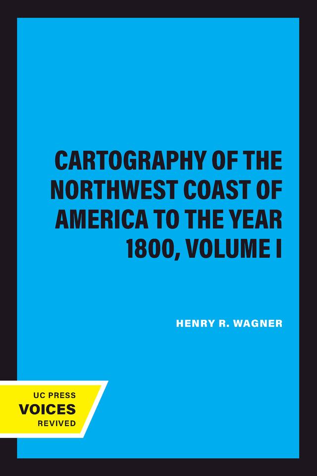 The Cartography of the Northwest Coast of America to the Year 1800, Volume I by Henry R. Wagner