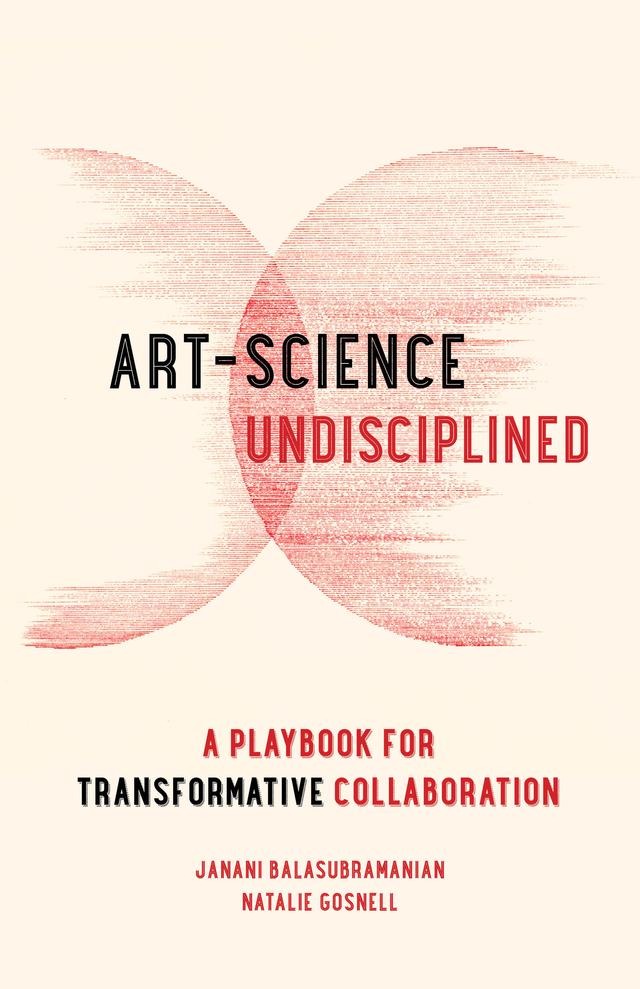 Art-Science Undisciplined by Janani Balasubramanian, Natalie Gosnell