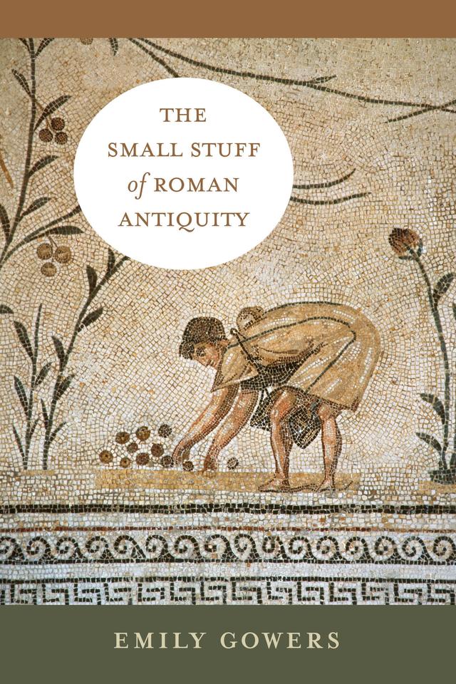 The Small Stuff of Roman Antiquity by Emily Gowers