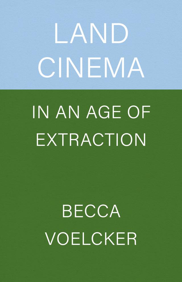 Land Cinema in an Age of Extraction by Becca Voelcker