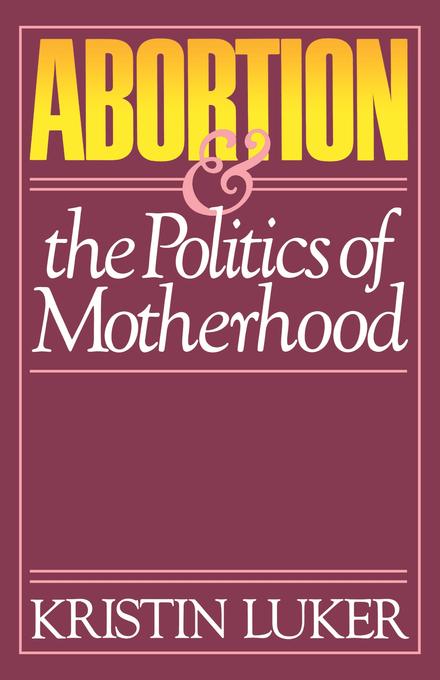 Abortion and the Politics of Motherhood by Kristin Luker