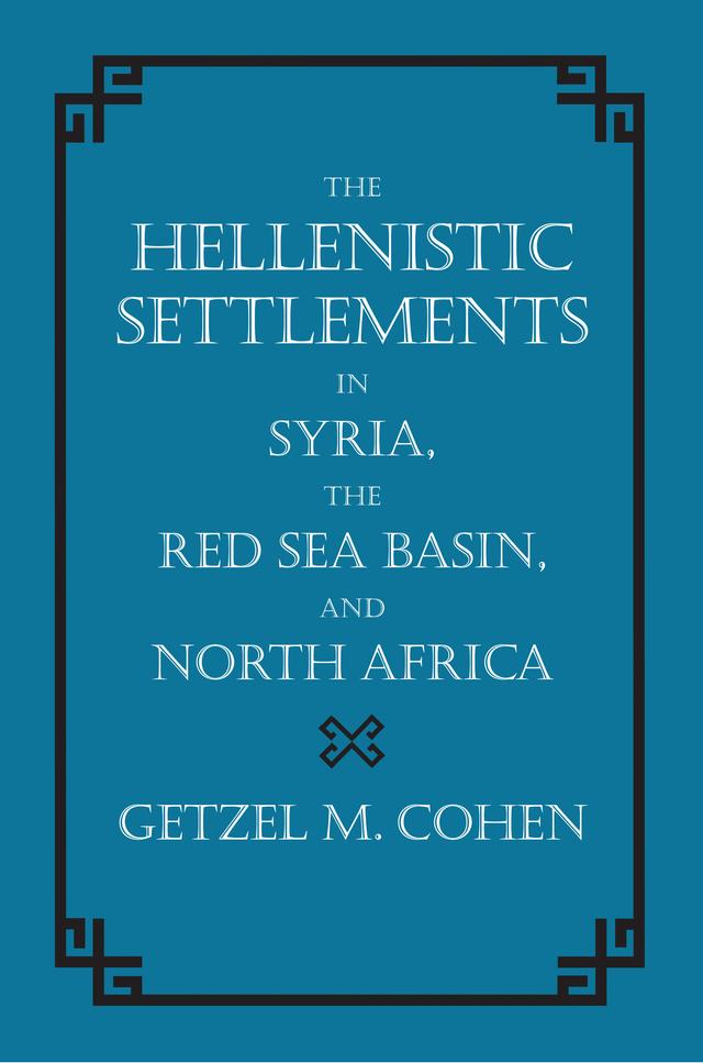 The Hellenistic Settlements in Syria, the Red Sea Basin, and North Africa by Getzel M. Cohen