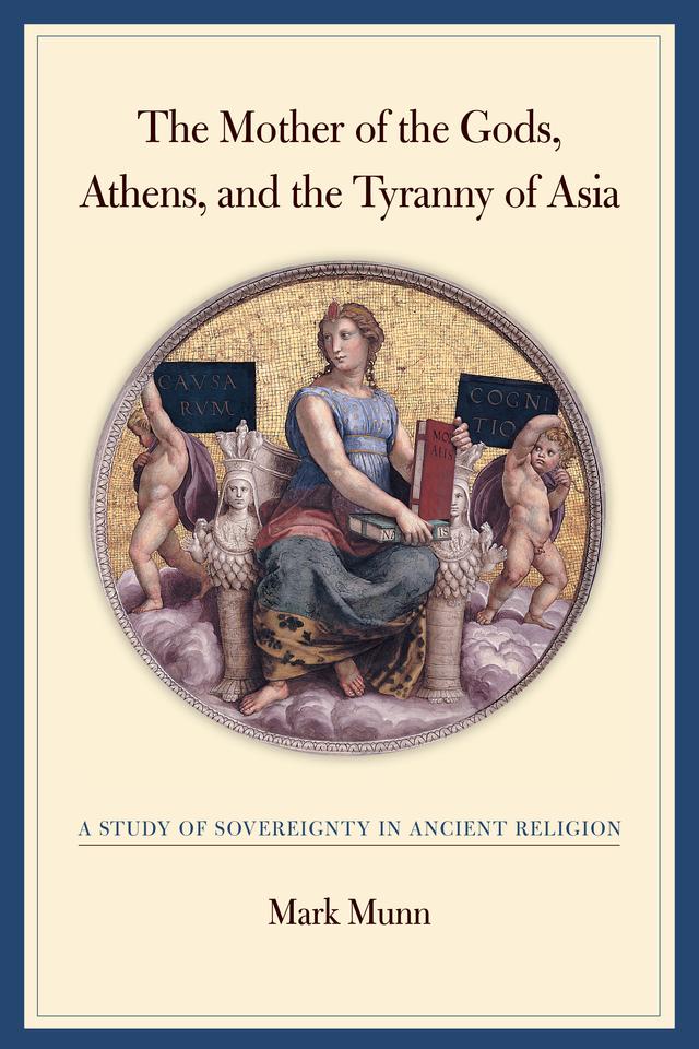 The Mother of the Gods, Athens, and the Tyranny of Asia by Mark H. Munn