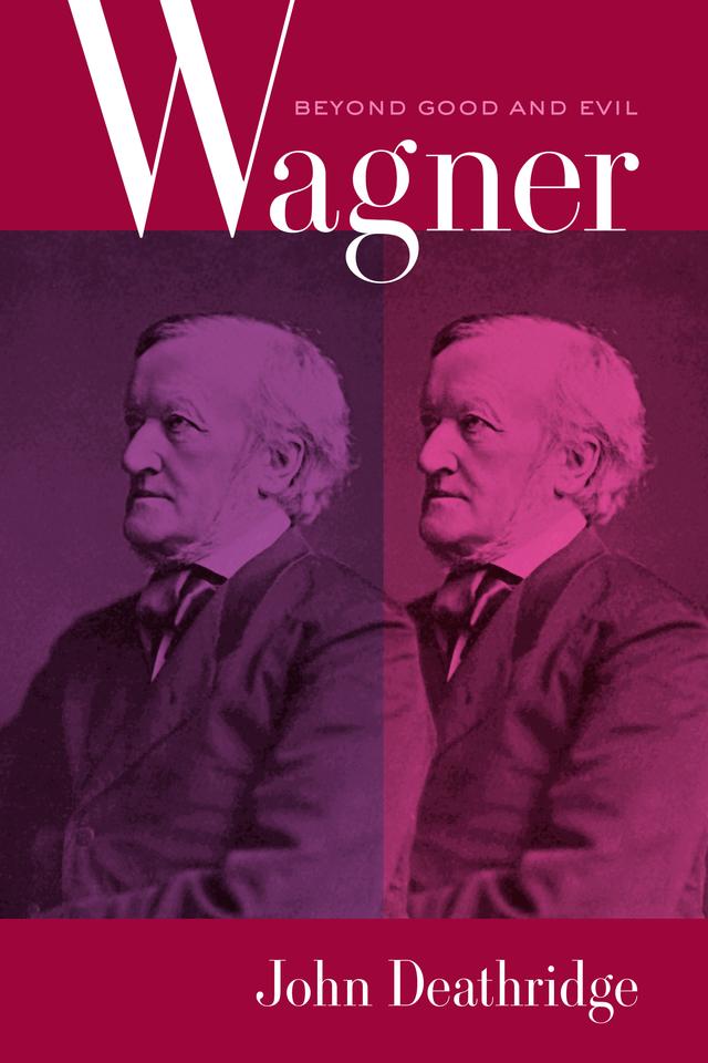 Wagner Beyond Good and Evil by John Deathridge