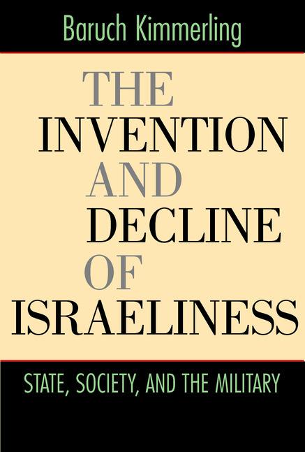 The Invention and Decline of Israeliness by Baruch Kimmerling