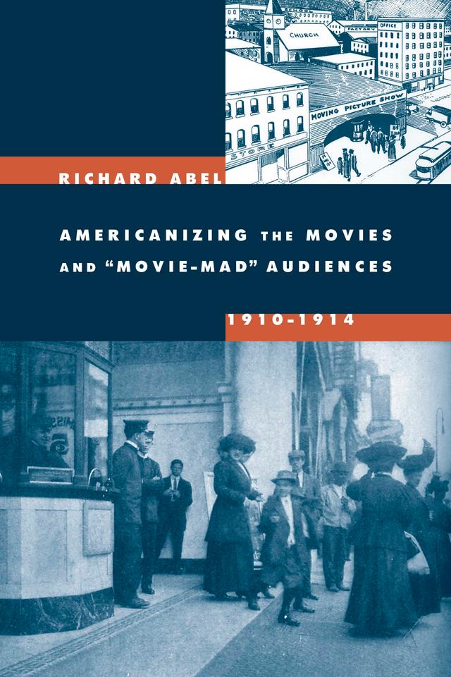 Americanizing the Movies and Movie-Mad Audiences, 1910-1914 by Richard Abel