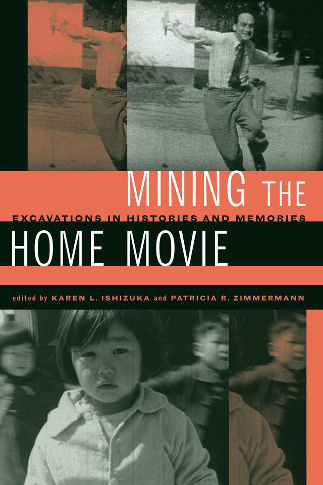 Mining the Home Movie by Karen I. Ishizuka, Patricia R. Zimmermann