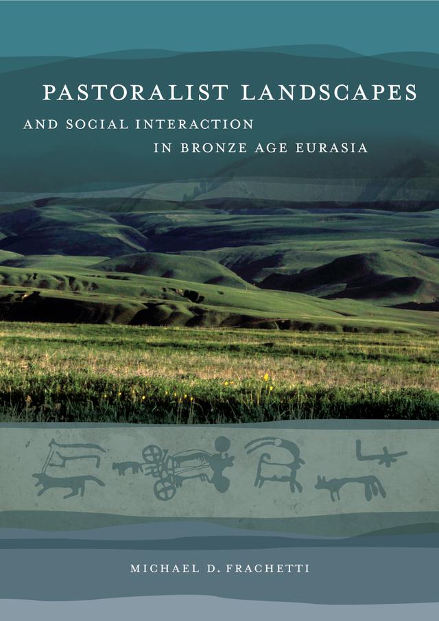 Pastoralist Landscapes and Social Interaction in Bronze Age Eurasia by Michael David Frachetti