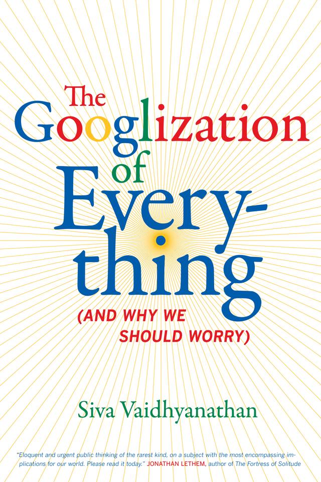 The Googlization of Everything by Siva Vaidhyanathan
