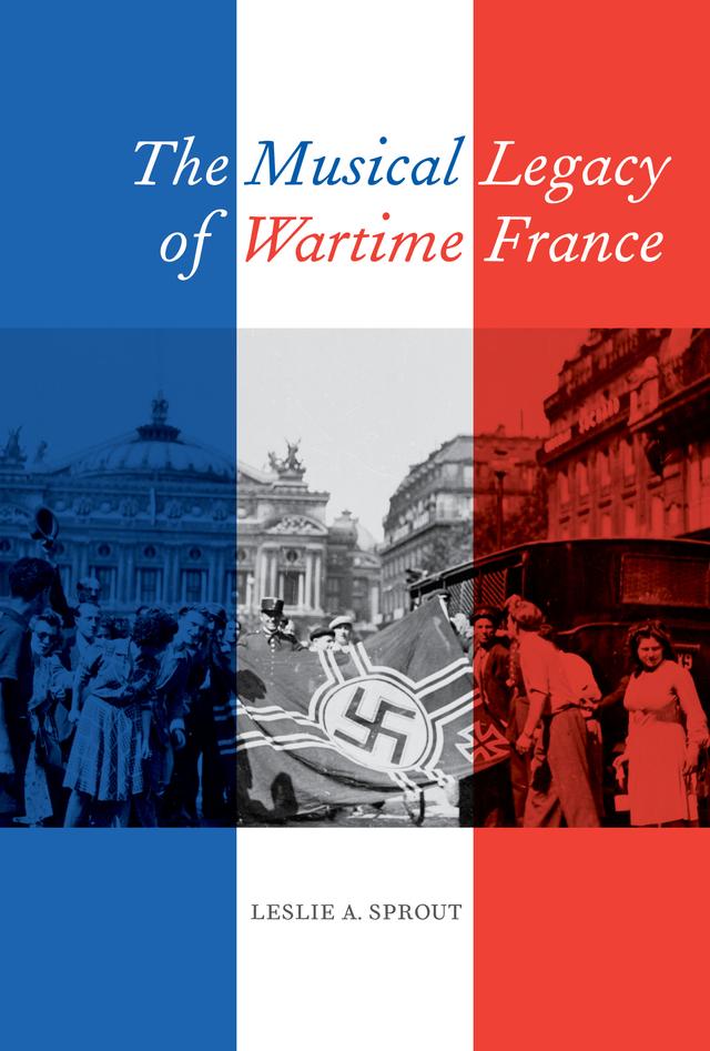 The Musical Legacy of Wartime France by Leslie A. Sprout