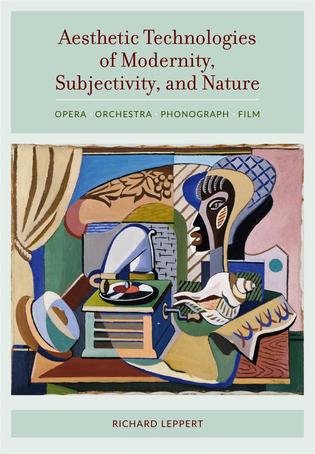 Aesthetic Technologies of Modernity, Subjectivity, and Nature by Richard Leppert