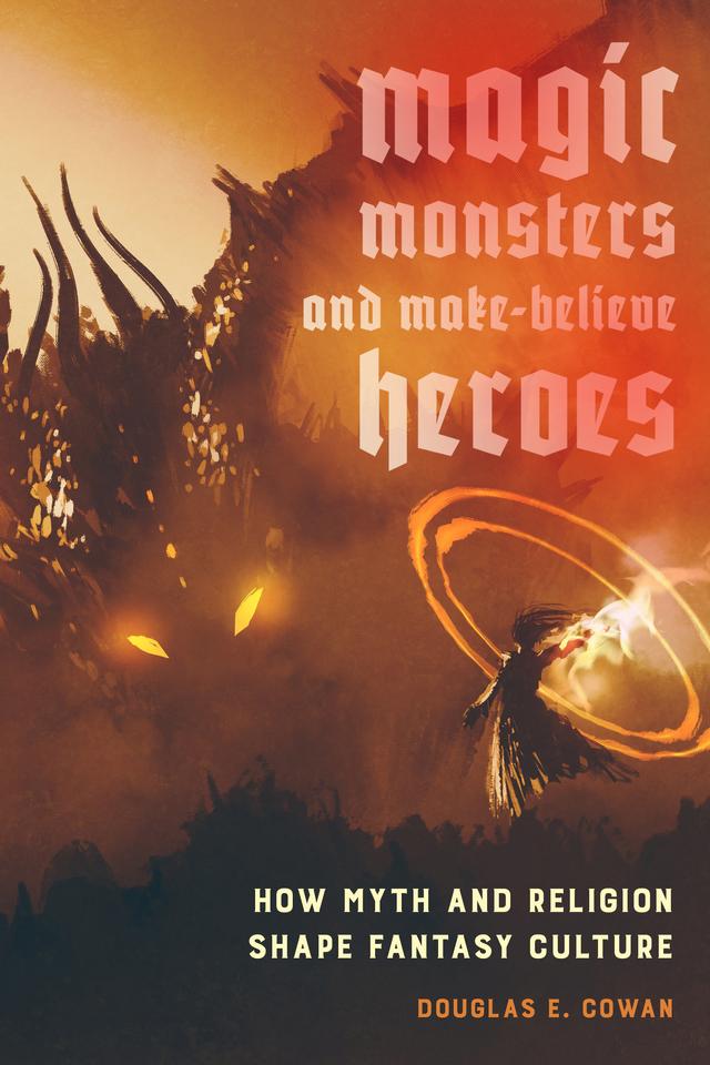 Magic, Monsters, and Make-Believe Heroes by Douglas E. Cowan