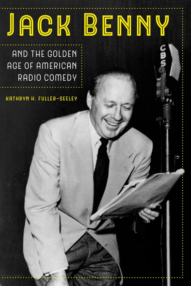 Jack Benny and the Golden Age of American Radio Comedy by Kathryn H. Fuller-Seeley