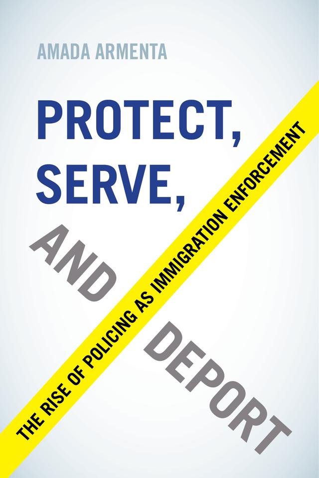 Protect, Serve, and Deport by Amada Armenta