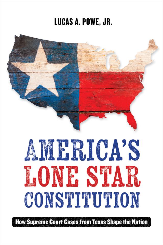 America's Lone Star Constitution by Lucas A. Powe Jr.