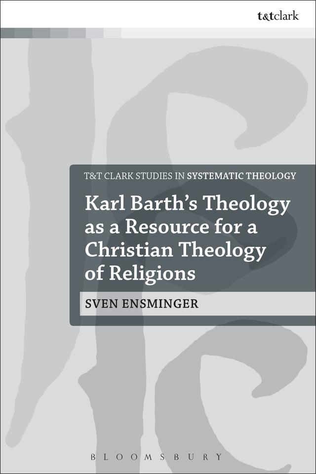 Karl Barth’s Theology as a Resource for a Christian Theology of Religions by Sven Ensminger
