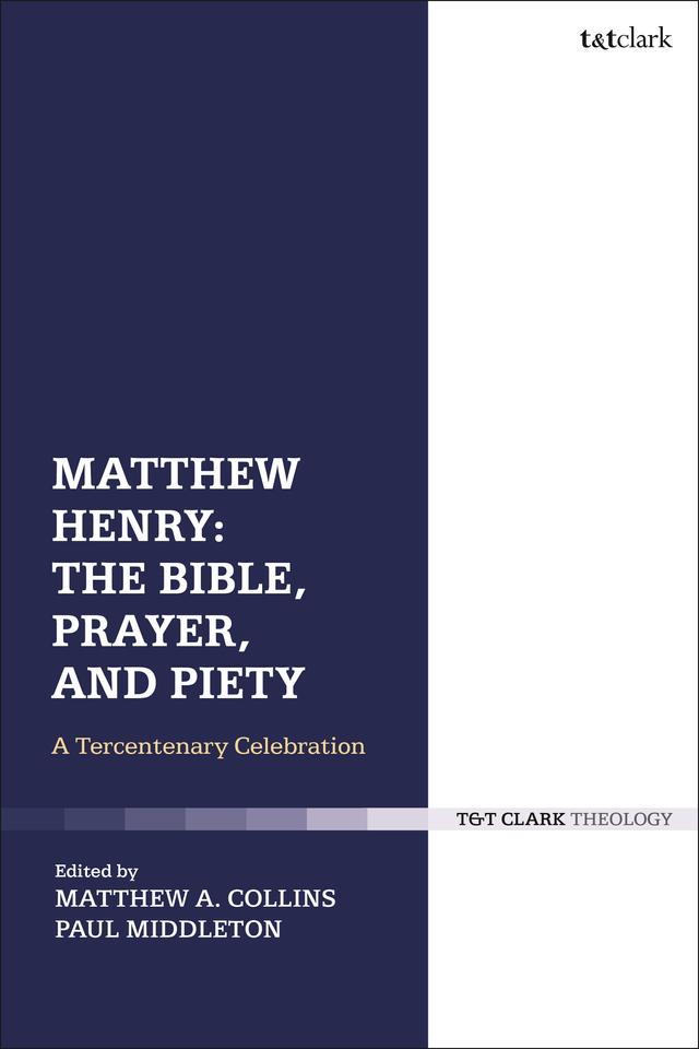 Matthew Henry: The Bible, Prayer, and Piety by Matthew A. Collins, Paul Middleton