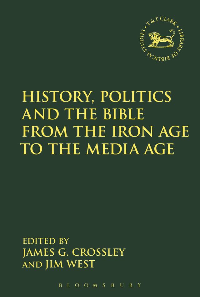 History, Politics and the Bible from the Iron Age to the Media Age by James G. Crossley, Jim West
