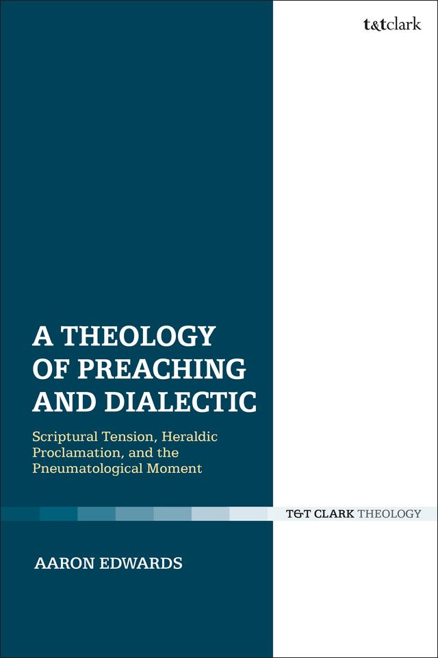 A Theology of Preaching and Dialectic by Aaron P. Edwards