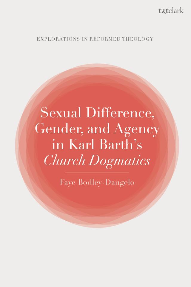 Sexual Difference, Gender, and Agency in Karl Barth's Church Dogmatics by Faye Bodley-Dangelo