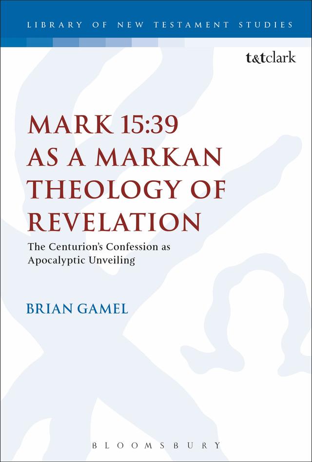 Mark 15:39 as a Markan Theology of Revelation by Brian K. Gamel