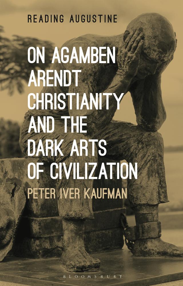 On Agamben, Arendt, Christianity, and the Dark Arts of Civilization by Peter Iver Kaufman