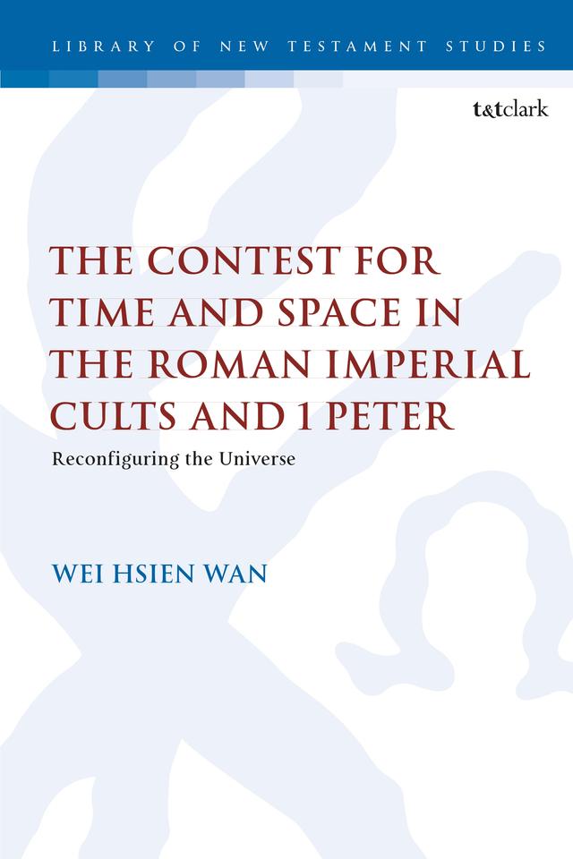 The Contest for Time and Space in the Roman Imperial Cults and 1 Peter by Wei Hsien Wan