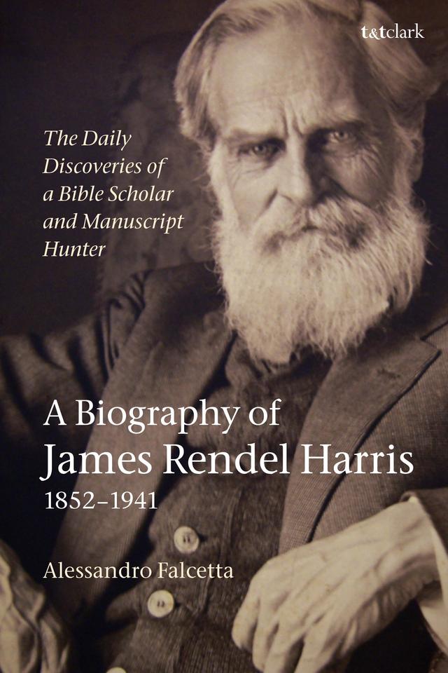 The Daily Discoveries of a Bible Scholar and Manuscript Hunter: A Biography of James Rendel Harris (1852–1941) by Alessandro Falcetta
