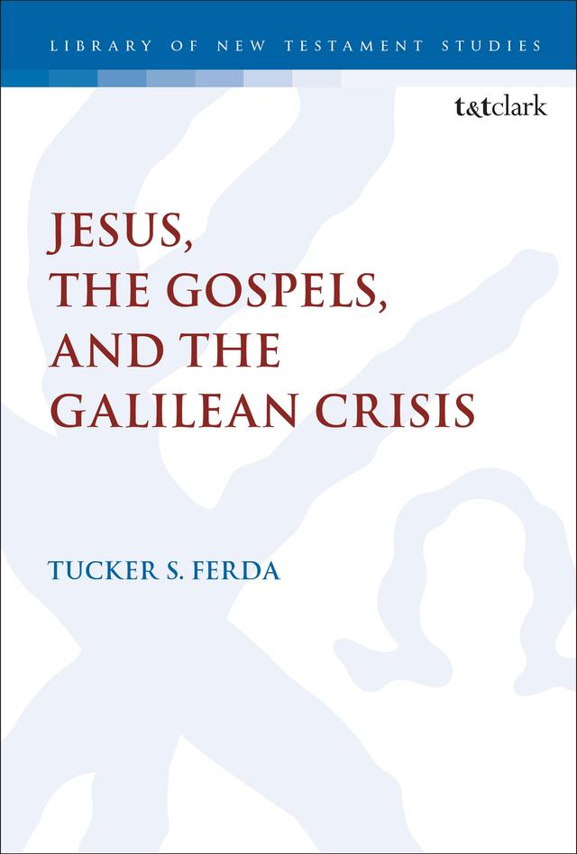 Jesus, the Gospels, and the Galilean Crisis by Tucker S. Ferda