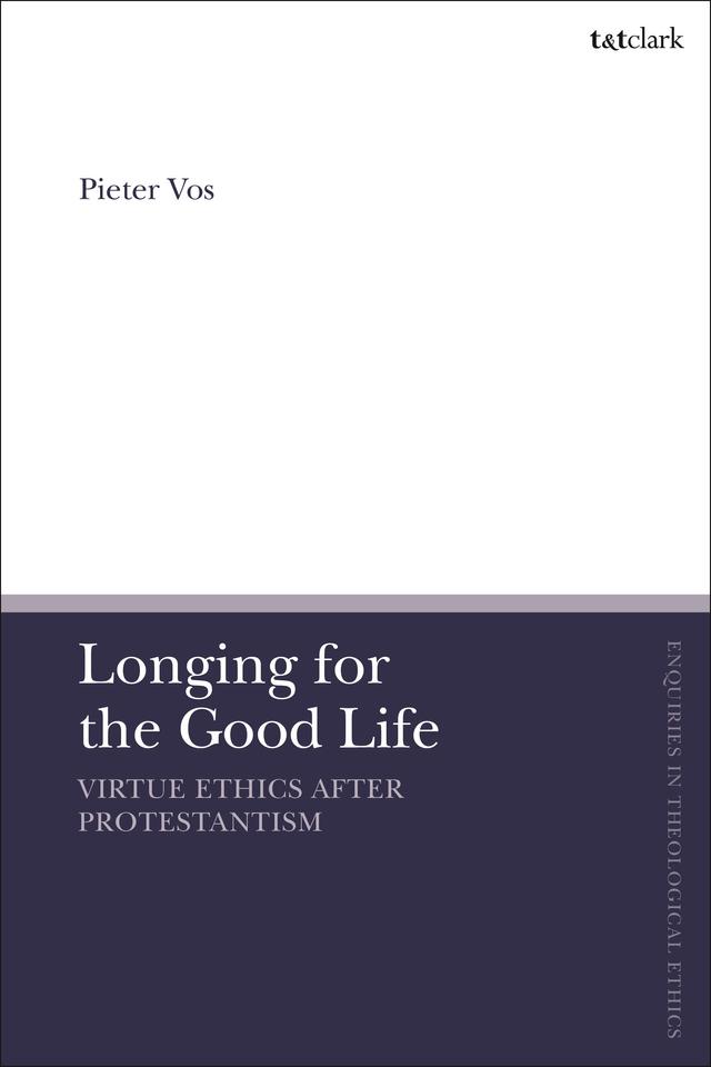 Longing for the Good Life: Virtue Ethics after Protestantism by Pieter Vos