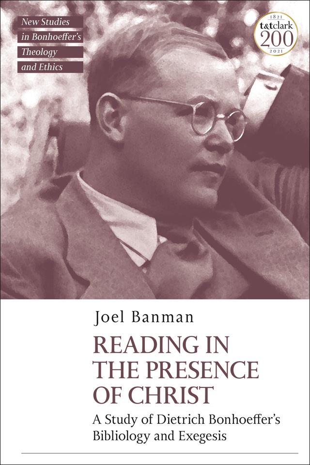 Reading in the Presence of Christ: A Study of Dietrich Bonhoeffer's Bibliology and Exegesis by Joel Banman