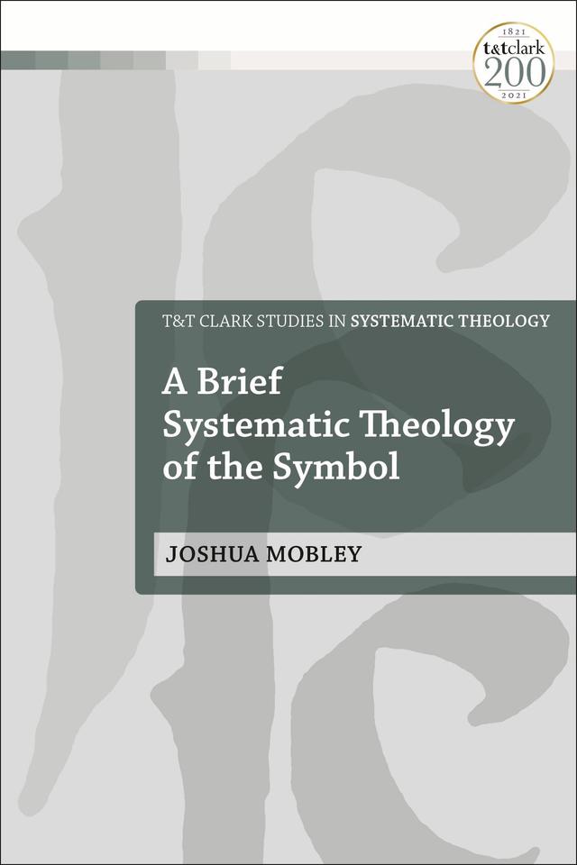A Brief Systematic Theology of the Symbol by Joshua Mobley