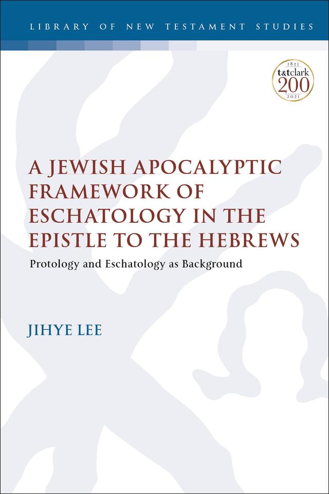 A Jewish Apocalyptic Framework of Eschatology in the Epistle to the Hebrews by Jihye Lee
