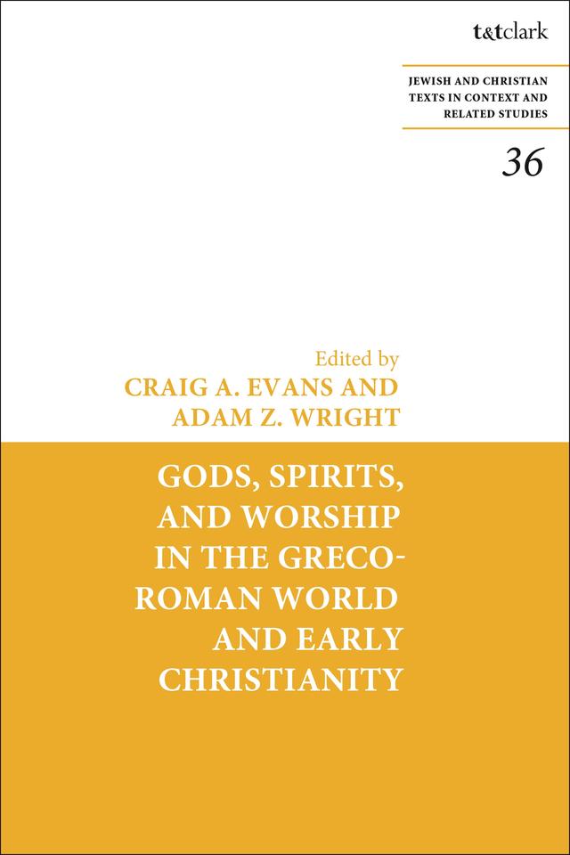 Gods, Spirits, and Worship in the Greco-Roman World and Early Christianity by Adam Z. Wright, Craig A. Evans