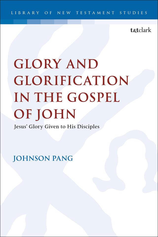 Glory and Glorification in the Gospel of John by Johnson Pang