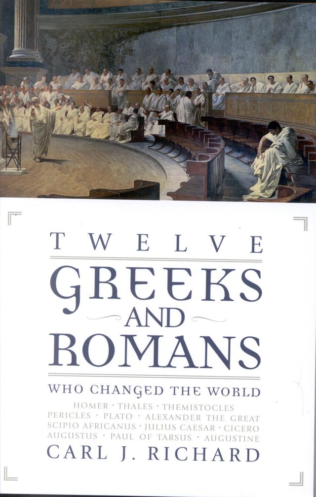 Twelve Greeks and Romans Who Changed the World by Carl J. Richard